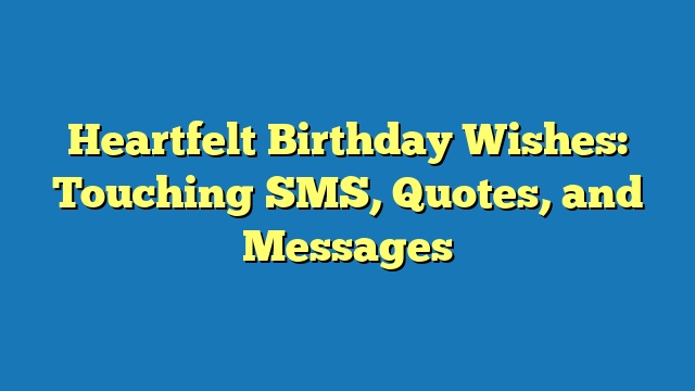 Heartfelt Birthday Wishes: Touching SMS, Quotes, and Messages