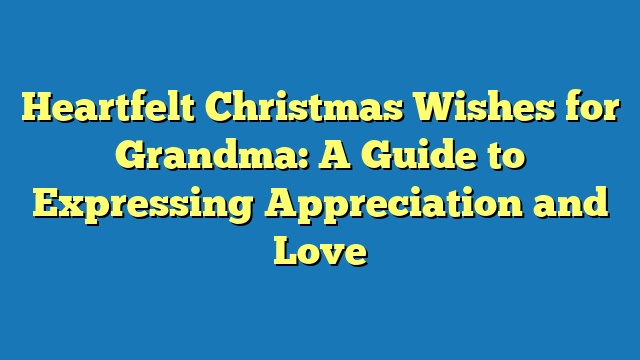 Heartfelt Christmas Wishes for Grandma: A Guide to Expressing Appreciation and Love