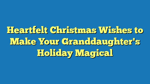 Heartfelt Christmas Wishes to Make Your Granddaughter's Holiday Magical