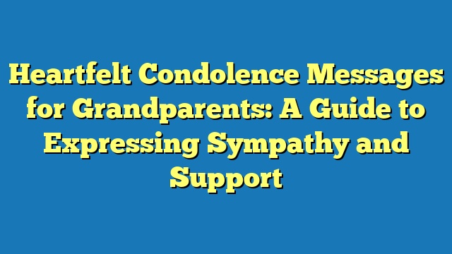 Heartfelt Condolence Messages for Grandparents: A Guide to Expressing Sympathy and Support