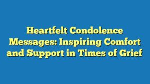 Heartfelt Condolence Messages: Inspiring Comfort and Support in Times of Grief