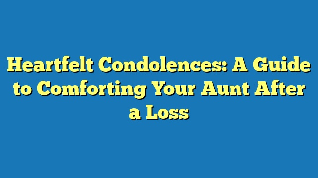 Heartfelt Condolences: A Guide to Comforting Your Aunt After a Loss