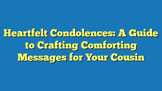 Heartfelt Condolences: A Guide to Crafting Comforting Messages for Your Cousin