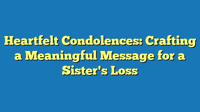 Heartfelt Condolences: Crafting a Meaningful Message for a Sister's Loss