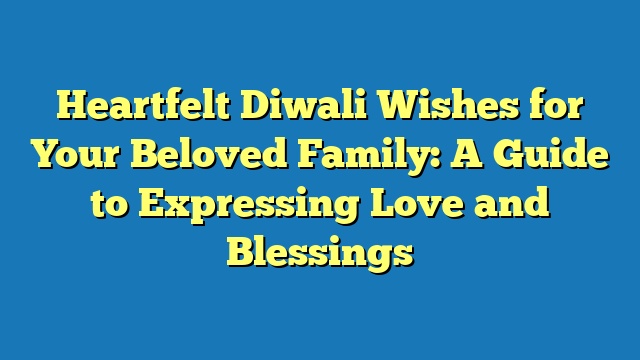 Heartfelt Diwali Wishes for Your Beloved Family: A Guide to Expressing Love and Blessings