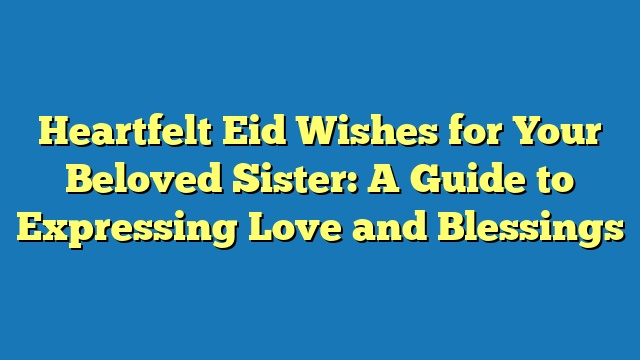 Heartfelt Eid Wishes for Your Beloved Sister: A Guide to Expressing Love and Blessings