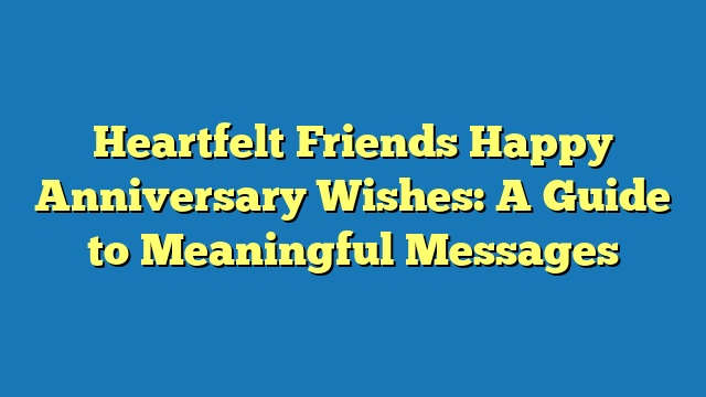 Heartfelt Friends Happy Anniversary Wishes: A Guide to Meaningful Messages