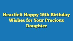 Heartfelt Happy 16th Birthday Wishes for Your Precious Daughter