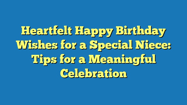 Heartfelt Happy Birthday Wishes for a Special Niece: Tips for a Meaningful Celebration