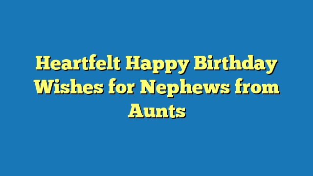 Heartfelt Happy Birthday Wishes for Nephews from Aunts