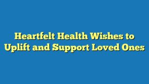 Heartfelt Health Wishes to Uplift and Support Loved Ones