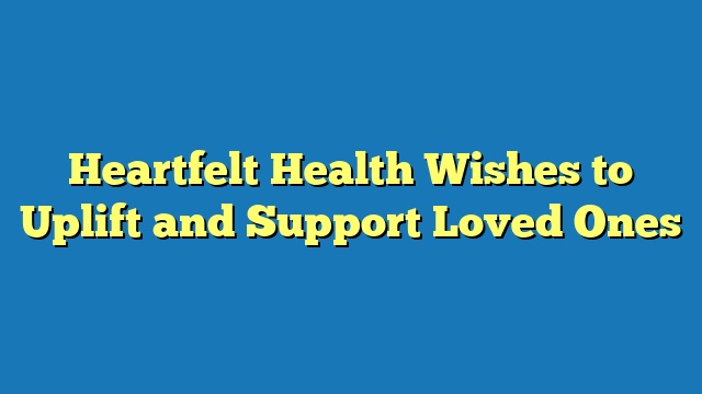 Heartfelt Health Wishes to Uplift and Support Loved Ones