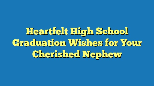 Heartfelt High School Graduation Wishes for Your Cherished Nephew