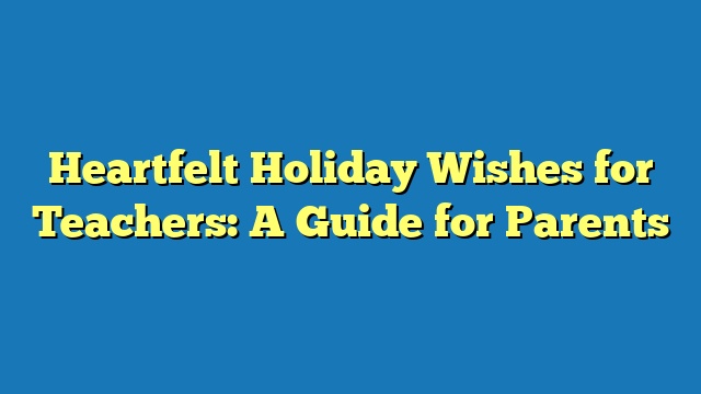 Heartfelt Holiday Wishes for Teachers: A Guide for Parents