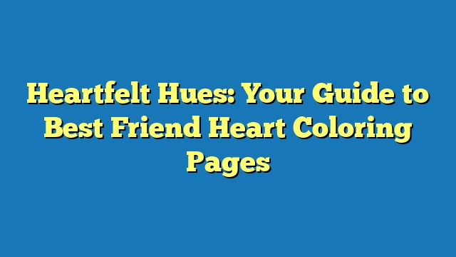 Heartfelt Hues: Your Guide to Best Friend Heart Coloring Pages