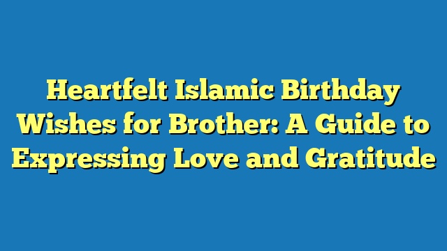 Heartfelt Islamic Birthday Wishes for Brother: A Guide to Expressing Love and Gratitude