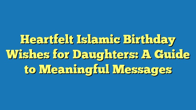 Heartfelt Islamic Birthday Wishes for Daughters: A Guide to Meaningful Messages