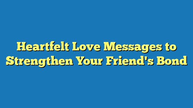 Heartfelt Love Messages to Strengthen Your Friend's Bond