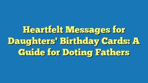 Heartfelt Messages for Daughters' Birthday Cards: A Guide for Doting Fathers