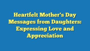 Heartfelt Mother's Day Messages from Daughters: Expressing Love and Appreciation