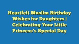 Heartfelt Muslim Birthday Wishes for Daughters | Celebrating Your Little Princess's Special Day
