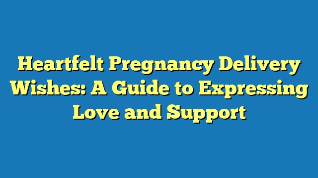 Heartfelt Pregnancy Delivery Wishes: A Guide to Expressing Love and Support