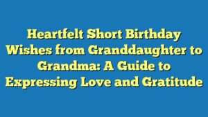 Heartfelt Short Birthday Wishes from Granddaughter to Grandma: A Guide to Expressing Love and Gratitude
