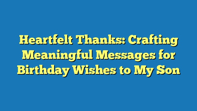 Heartfelt Thanks: Crafting Meaningful Messages for Birthday Wishes to My Son