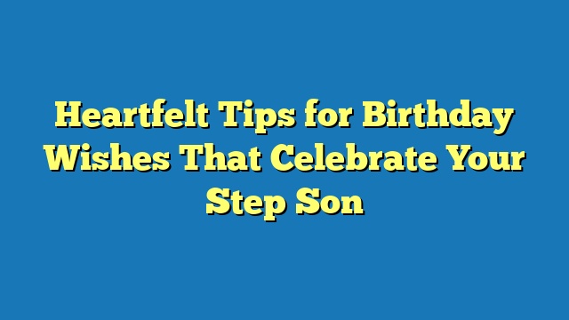 Heartfelt Tips for Birthday Wishes That Celebrate Your Step Son