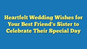 Heartfelt Wedding Wishes for Your Best Friend's Sister to Celebrate Their Special Day