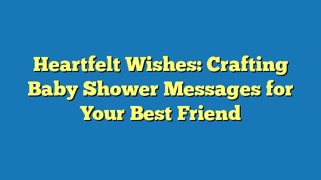 Heartfelt Wishes: Crafting Baby Shower Messages for Your Best Friend