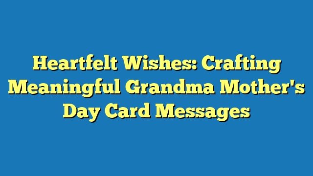 Heartfelt Wishes: Crafting Meaningful Grandma Mother's Day Card Messages