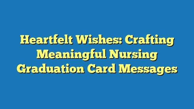 Heartfelt Wishes: Crafting Meaningful Nursing Graduation Card Messages