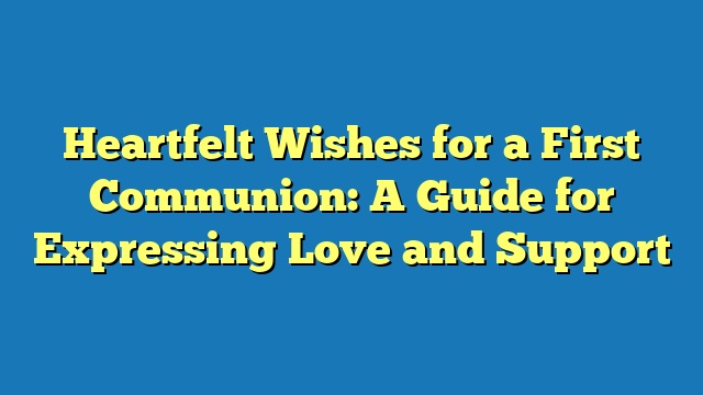 Heartfelt Wishes for a First Communion: A Guide for Expressing Love and Support