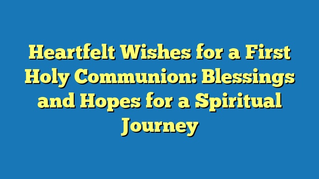 Heartfelt Wishes for a First Holy Communion: Blessings and Hopes for a Spiritual Journey