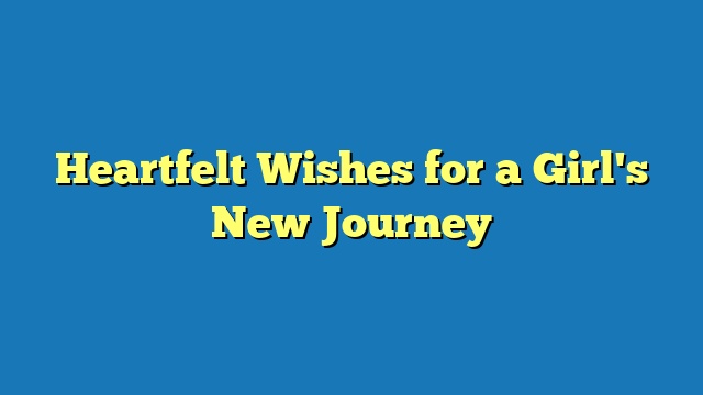 Heartfelt Wishes for a Girl's New Journey