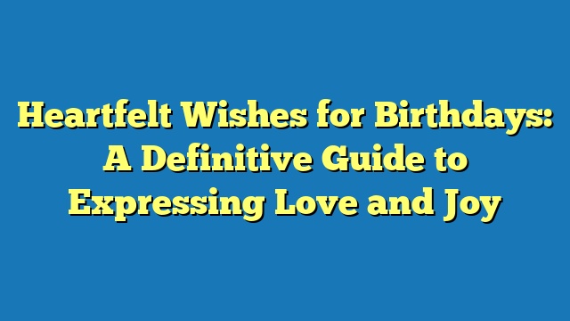 Heartfelt Wishes for Birthdays: A Definitive Guide to Expressing Love and Joy