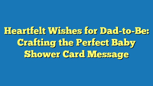 Heartfelt Wishes for Dad-to-Be: Crafting the Perfect Baby Shower Card Message