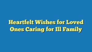 Heartfelt Wishes for Loved Ones Caring for Ill Family