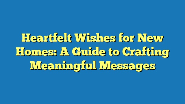 Heartfelt Wishes for New Homes: A Guide to Crafting Meaningful Messages