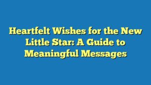 Heartfelt Wishes for the New Little Star: A Guide to Meaningful Messages