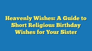 Heavenly Wishes: A Guide to Short Religious Birthday Wishes for Your Sister