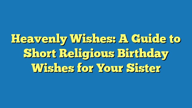 Heavenly Wishes: A Guide to Short Religious Birthday Wishes for Your Sister