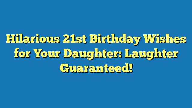 Hilarious 21st Birthday Wishes for Your Daughter: Laughter Guaranteed!