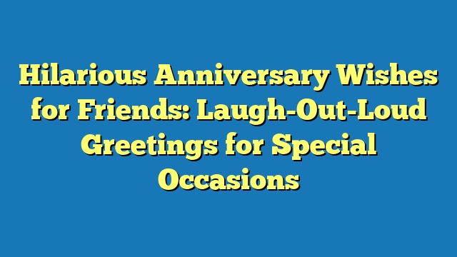 Hilarious Anniversary Wishes for Friends: Laugh-Out-Loud Greetings for Special Occasions