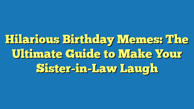 Hilarious Birthday Memes: The Ultimate Guide to Make Your Sister-in-Law Laugh