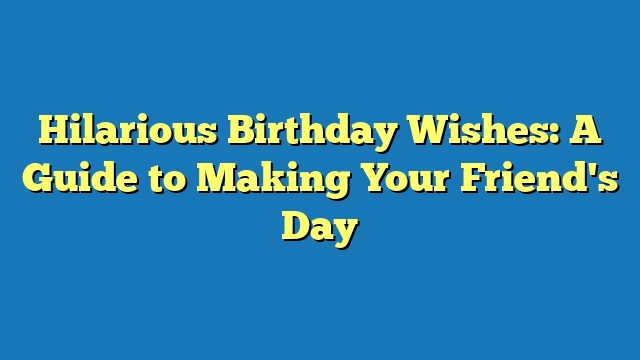 Hilarious Birthday Wishes: A Guide to Making Your Friend's Day