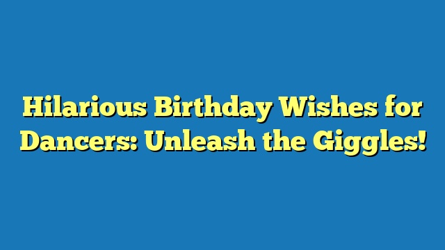 Hilarious Birthday Wishes for Dancers: Unleash the Giggles!