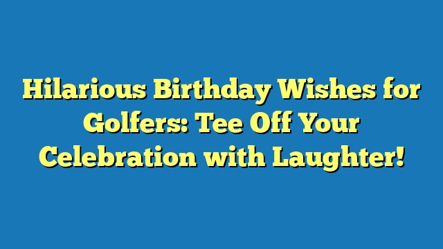 Hilarious Birthday Wishes for Golfers: Tee Off Your Celebration with Laughter!