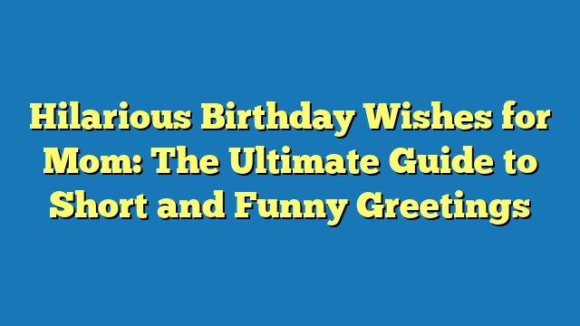 Hilarious Birthday Wishes for Mom: The Ultimate Guide to Short and Funny Greetings